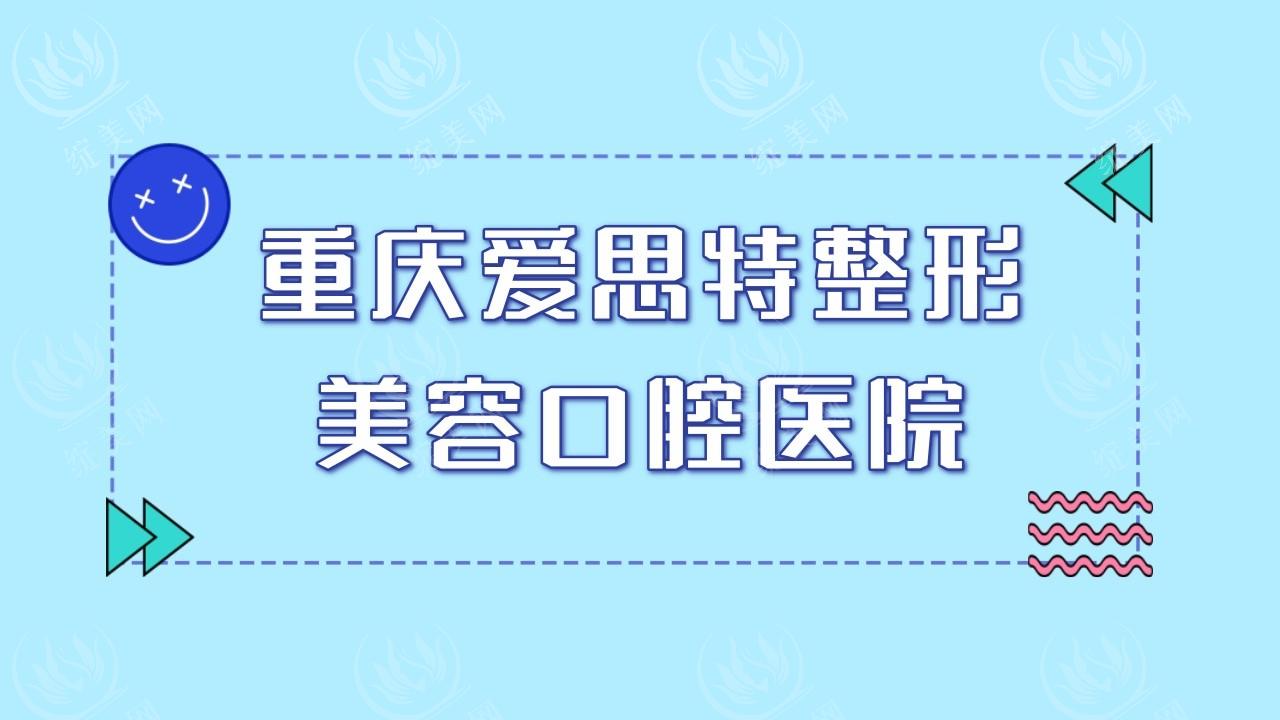 重庆爱思特整形美容医院收费价目表全新：双眼皮丰胸隆鼻价格合理技术好
