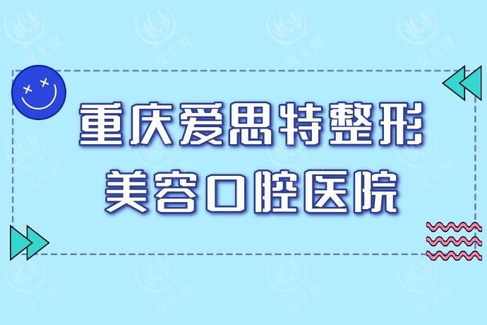 重庆爱思特整形美容医院收费价目表全新：双眼皮丰胸隆鼻价格合理技术好